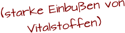 (starke Einbußen von Vitalstoffen)